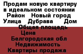 Продам новую квартиру в идеальном состоянии › Район ­ Новый город › Улица ­ Дубрава 1 › Дом ­ 21 › Общая площадь ­ 62 › Цена ­ 3 250 000 - Белгородская обл. Недвижимость » Квартиры продажа   